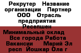 Рекрутер › Название организации ­ Партнер, ООО › Отрасль предприятия ­ Ресепшен › Минимальный оклад ­ 1 - Все города Работа » Вакансии   . Марий Эл респ.,Йошкар-Ола г.